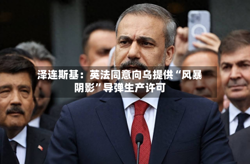 泽连斯基：英法同意向乌提供“风暴阴影”导弹生产许可-第2张图片