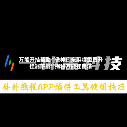 万能开挂辅助“雀神广东麻将免费开挂器下载”揭秘万能挂用法-第1张图片
