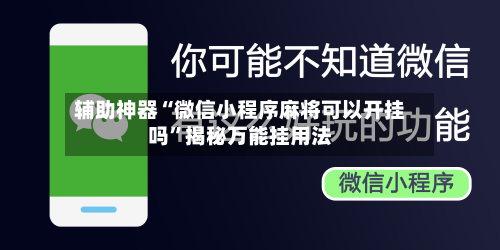 辅助神器“微信小程序麻将可以开挂吗”揭秘万能挂用法-第1张图片
