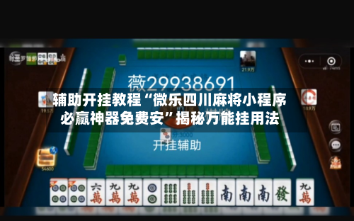 辅助开挂教程“微乐四川麻将小程序必赢神器免费安	”揭秘万能挂用法-第1张图片