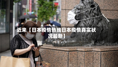 近来【日本疫情热线日本疫情真实状况最新】-第3张图片
