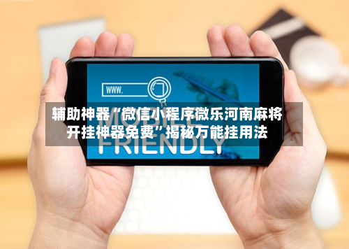 辅助神器“微信小程序微乐河南麻将开挂神器免费”揭秘万能挂用法-第1张图片