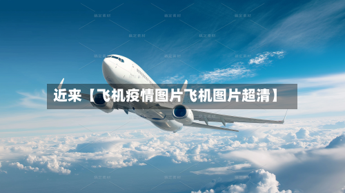 近来【飞机疫情图片飞机图片超清】-第1张图片