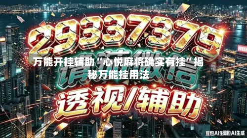 万能开挂辅助“心悦麻将确实有挂	”揭秘万能挂用法-第3张图片