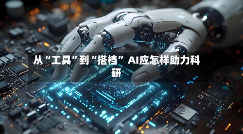 从“工具”到“搭档	” AI应怎样助力科研-第1张图片
