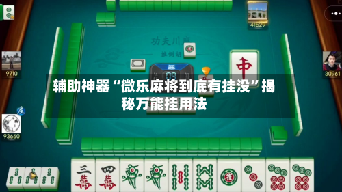 辅助神器“微乐麻将到底有挂没”揭秘万能挂用法-第1张图片