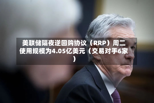 美联储隔夜逆回购协议(RRP)周二使用规模为4.05亿美元(交易对手6家)-第2张图片