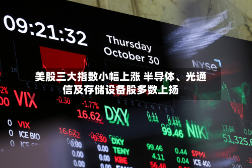 美股三大指数小幅上涨 半导体、光通信及存储设备股多数上扬-第3张图片