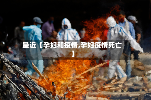 最近【孕妇和疫情,孕妇疫情死亡】-第2张图片