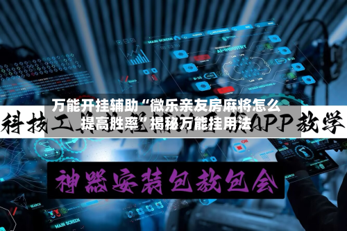 万能开挂辅助“微乐亲友房麻将怎么提高胜率”揭秘万能挂用法-第1张图片