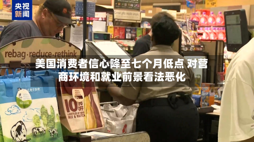 美国消费者信心降至七个月低点 对营商环境和就业前景看法恶化-第1张图片