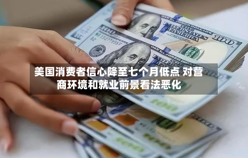 美国消费者信心降至七个月低点 对营商环境和就业前景看法恶化-第3张图片