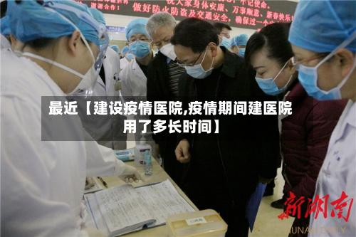 最近【建设疫情医院,疫情期间建医院用了多长时间】-第1张图片