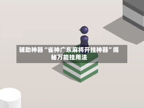 辅助神器“雀神广东麻将开挂神器	”揭秘万能挂用法-第3张图片