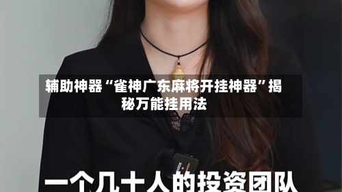 辅助神器“雀神广东麻将开挂神器”揭秘万能挂用法-第2张图片