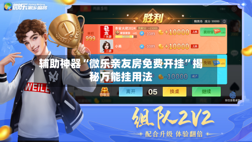 辅助神器“微乐亲友房免费开挂”揭秘万能挂用法-第1张图片