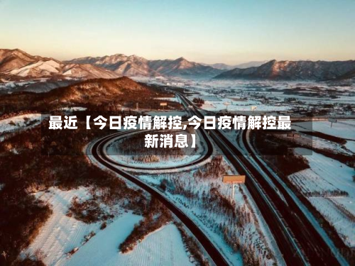 最近【今日疫情解控,今日疫情解控最新消息】-第2张图片