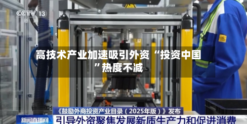 高技术产业加速吸引外资 “投资中国	”热度不减-第3张图片