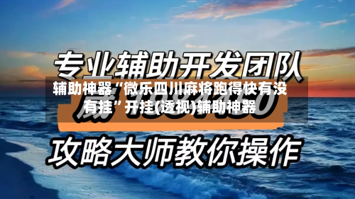 辅助神器“微乐四川麻将跑得快有没有挂	”开挂(透视)辅助神器-第1张图片