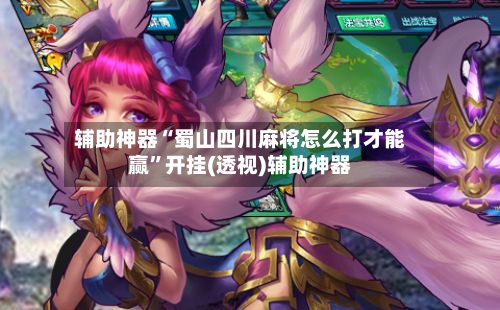 辅助神器“蜀山四川麻将怎么打才能赢”开挂(透视)辅助神器-第2张图片