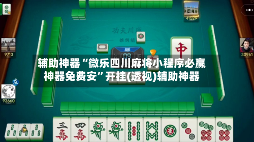 辅助神器“微乐四川麻将小程序必赢神器免费安	”开挂(透视)辅助神器-第1张图片