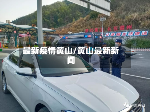 最新疫情黄山/黄山最新新闻-第2张图片
