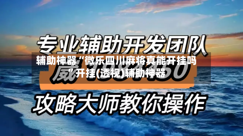 辅助神器“微乐四川麻将真能开挂吗	”开挂(透视)辅助神器-第2张图片