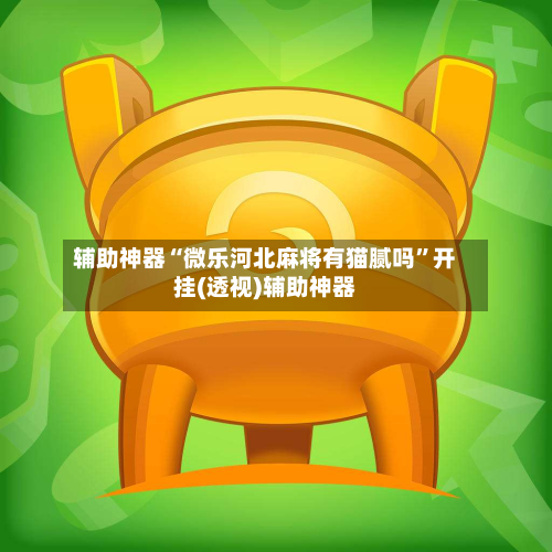 辅助神器“微乐河北麻将有猫腻吗”开挂(透视)辅助神器-第1张图片