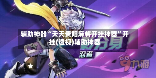 辅助神器“天天贵阳麻将开挂神器”开挂(透视)辅助神器-第1张图片