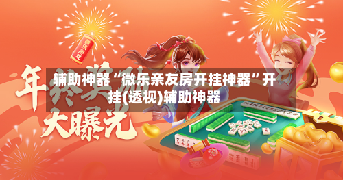 辅助神器“微乐亲友房开挂神器”开挂(透视)辅助神器-第3张图片
