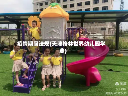 疫情期间法规(天津格林世界幼儿园学费)-第2张图片