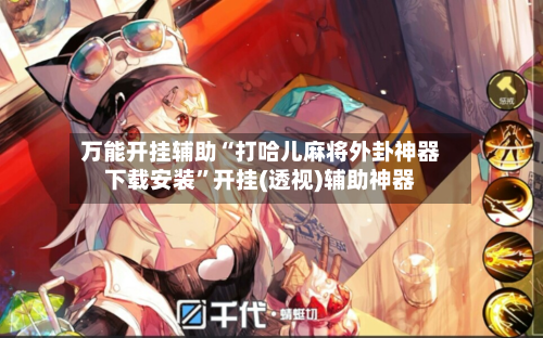 万能开挂辅助“打哈儿麻将外卦神器下载安装”开挂(透视)辅助神器-第1张图片
