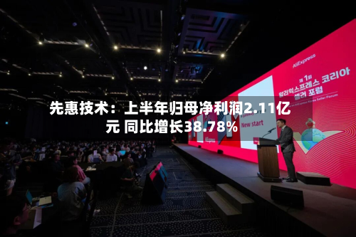 先惠技术：上半年归母净利润2.11亿元 同比增长38.78%-第1张图片