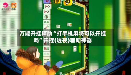 万能开挂辅助“打手机麻将可以开挂吗	”开挂(透视)辅助神器-第1张图片