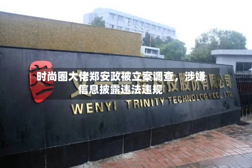 时尚圈大佬郑安政被立案调查，涉嫌信息披露违法违规-第3张图片