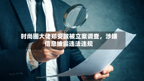 时尚圈大佬郑安政被立案调查，涉嫌信息披露违法违规-第2张图片