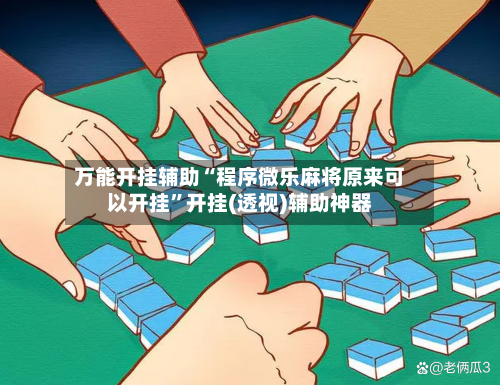 万能开挂辅助“程序微乐麻将原来可以开挂”开挂(透视)辅助神器-第3张图片