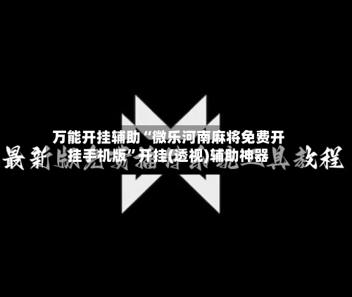 万能开挂辅助“微乐河南麻将免费开挂手机版	”开挂(透视)辅助神器-第1张图片