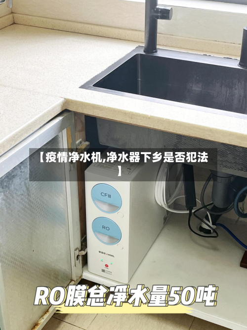 【疫情净水机,净水器下乡是否犯法】-第1张图片