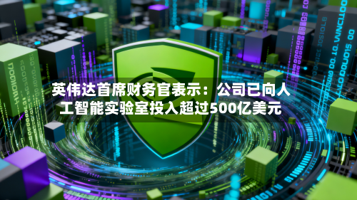 英伟达首席财务官表示:公司已向人工智能实验室投入超过500亿美元-第3张图片