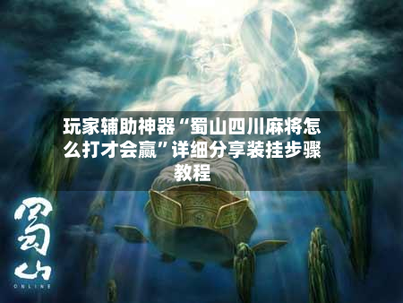 玩家辅助神器“蜀山四川麻将怎么打才会赢”详细分享装挂步骤教程-第1张图片