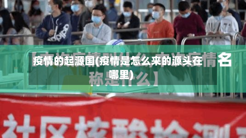 疫情的起源国(疫情是怎么来的源头在哪里)-第1张图片