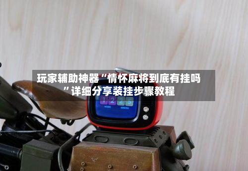 玩家辅助神器“情怀麻将到底有挂吗	”详细分享装挂步骤教程-第3张图片