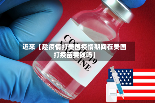 近来【趁疫情打美国疫情期间在美国打疫苗要钱吗】-第2张图片