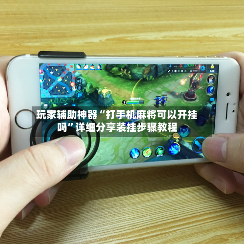 玩家辅助神器“打手机麻将可以开挂吗”详细分享装挂步骤教程-第2张图片