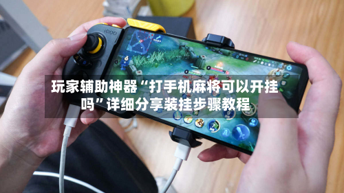 玩家辅助神器“打手机麻将可以开挂吗	”详细分享装挂步骤教程-第1张图片