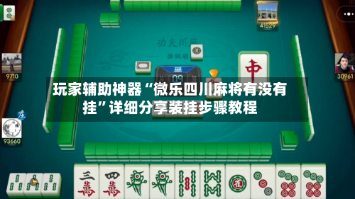 玩家辅助神器“微乐四川麻将有没有挂”详细分享装挂步骤教程-第2张图片