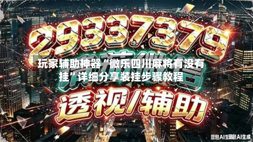 玩家辅助神器“微乐四川麻将有没有挂	”详细分享装挂步骤教程-第1张图片