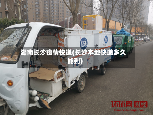 湖南长沙疫情快递(长沙本地快递多久能到)-第2张图片