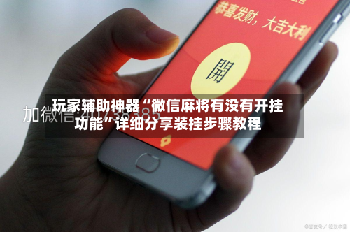 玩家辅助神器“微信麻将有没有开挂功能”详细分享装挂步骤教程-第1张图片